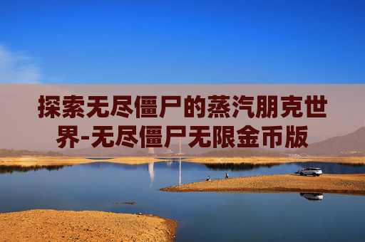 探索无尽僵尸的蒸汽朋克世界-无尽僵尸无限金币版