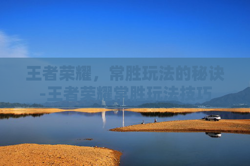 王者荣耀,常胜玩法的秘诀-王者荣耀常胜玩法技巧 王者荣耀,常胜玩法的秘诀-王者荣耀常胜玩法技巧