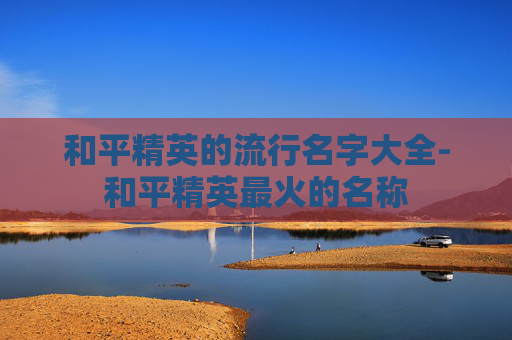 和平精英的流行名字大全-和平精英最火的名称