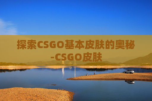 探索CSGO基本皮肤的奥秘-CSGO皮肤