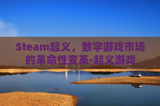 Steam起义，数字游戏市场的革命性变革-起义游戏