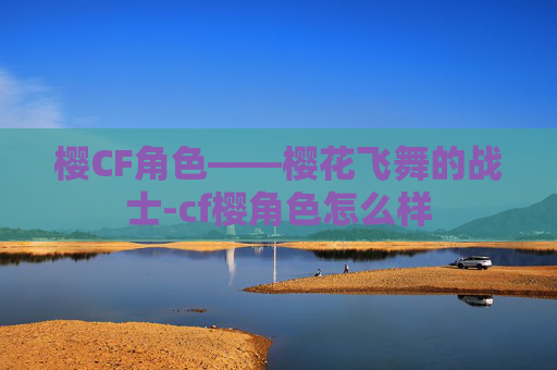 樱CF角色——樱花飞舞的战士-cf樱角色怎么样 樱CF角色——樱花飞舞的战士-cf樱角色怎么样
