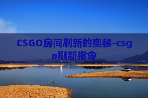 CSGO房间刷新的奥秘-csgo刷新指令 CSGO房间刷新的奥秘-csgo刷新指令