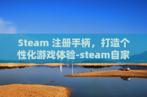 Steam 注册手柄,打造个性化游戏体验-steam自家手柄 Steam 注册手柄,打造个性化游戏体验-steam自家手柄