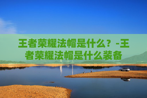 王者荣耀法帽是什么？-王者荣耀法帽是什么装备