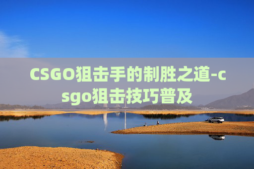 CSGO狙击手的制胜之道-csgo狙击技巧普及 CSGO狙击手的制胜之道-csgo狙击技巧普及