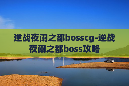 逆战夜阑之都bosscg-逆战夜阑之都boss攻略 逆战夜阑之都bosscg-逆战夜阑之都boss攻略