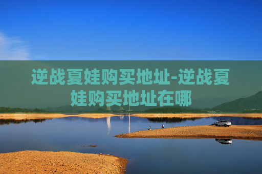 逆战夏娃购买地址-逆战夏娃购买地址在哪 逆战夏娃购买地址-逆战夏娃购买地址在哪