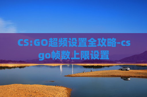 CS:GO超频设置全攻略-csgo帧数上限设置