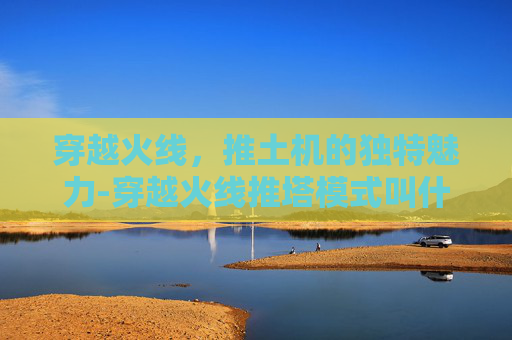 穿越火线，推土机的独特魅力-穿越火线推塔模式叫什么