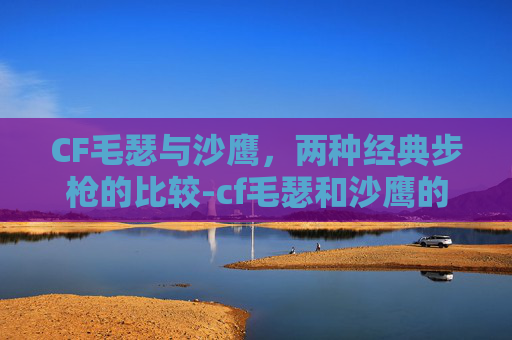 CF毛瑟与沙鹰,两种经典步枪的比较-cf毛瑟和沙鹰的区别大吗 CF毛瑟与沙鹰,两种经典步枪的比较-cf毛瑟和沙鹰的区别大吗