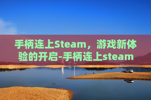 手柄连上Steam，游戏新体验的开启-手柄连上steam却没反应