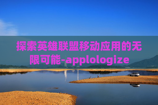 探索英雄联盟移动应用的无限可能-applologize