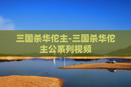 三国杀华佗主-三国杀华佗主公系列视频 三国杀华佗主-三国杀华佗主公系列视频