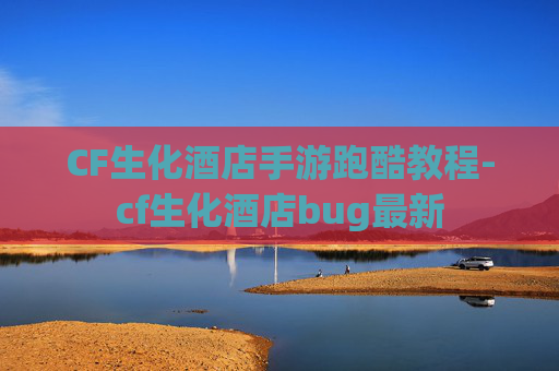 CF生化酒店手游跑酷教程-cf生化酒店bug最新 CF生化酒店手游跑酷教程-cf生化酒店bug最新