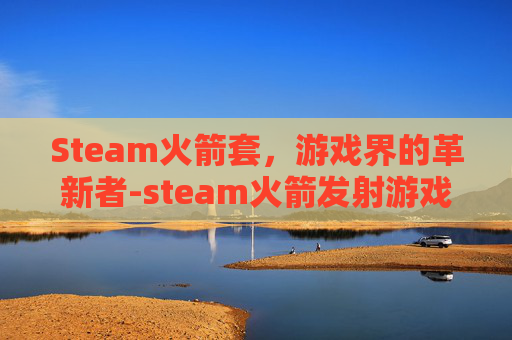 Steam火箭套，游戏界的革新者-steam火箭发射游戏