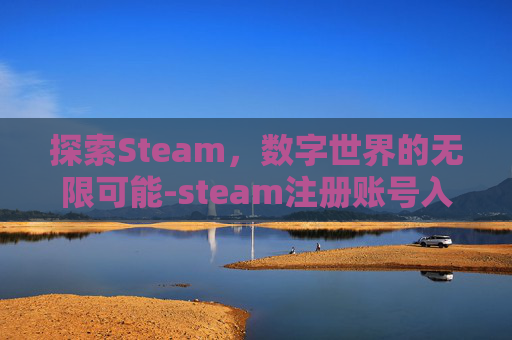 探索Steam，数字世界的无限可能-steam注册账号入口蒸汽平台