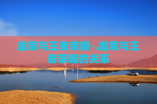 虚荣与王者荣耀-.虚荣与王者荣耀的关系 虚荣与王者荣耀-.虚荣与王者荣耀的关系