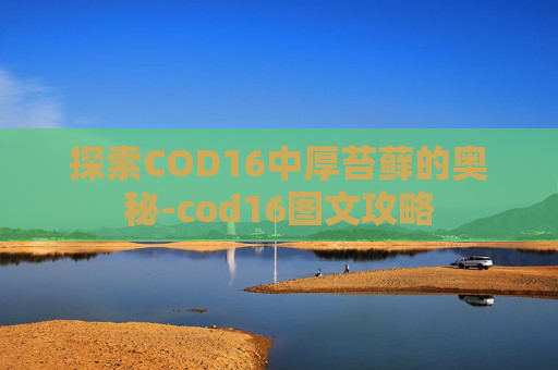探索COD16中厚苔藓的奥秘-cod16图文攻略