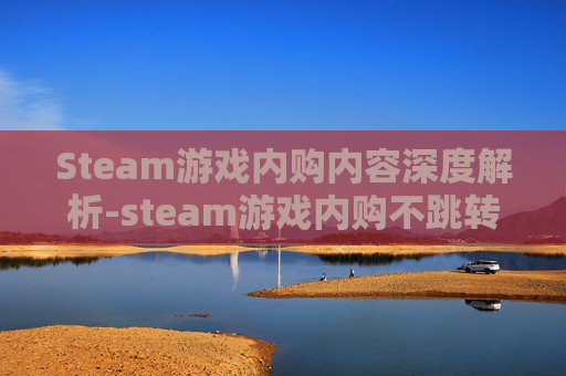 Steam游戏内购内容深度解析-steam游戏内购不跳转支付宝吗