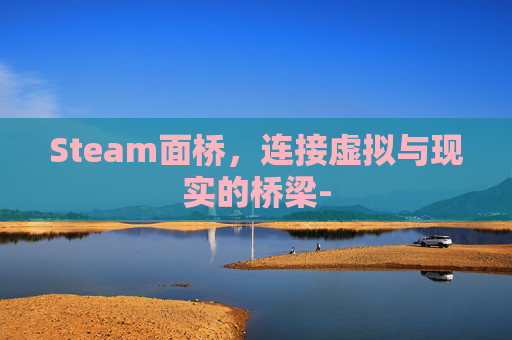 Steam面桥，连接虚拟与现实的桥梁-