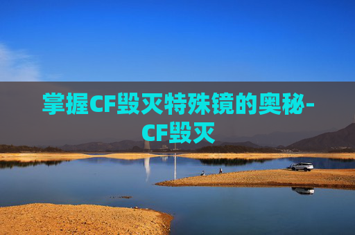 掌握CF毁灭特殊镜的奥秘-CF毁灭