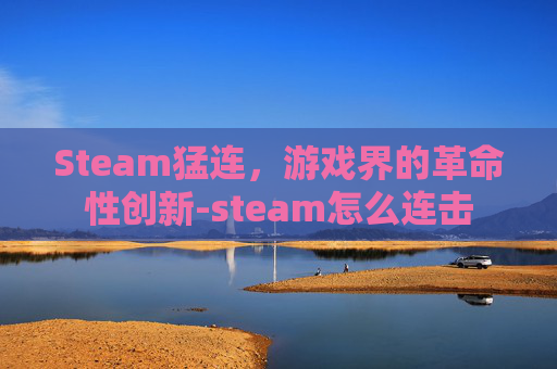 Steam猛连，游戏界的革命性创新-steam怎么连击