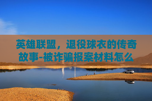 英雄联盟，退役球衣的传奇故事-被诈骗报案材料怎么写样本