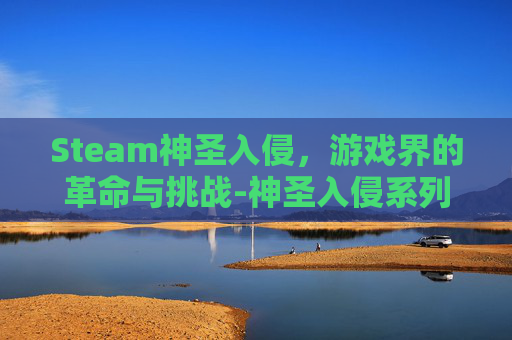 Steam神圣入侵，游戏界的革命与挑战-神圣入侵系列图书