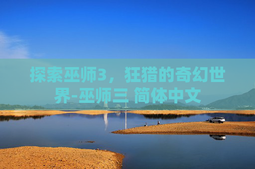 探索巫师3,狂猎的奇幻世界-巫师三 简体中文 探索巫师3,狂猎的奇幻世界-巫师三 简体中文