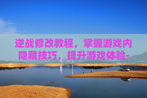 逆战修改教程,掌握游戏内隐藏技巧,提升游戏体验-逆战怎么改名字教程 逆战修改教程,掌握游戏内隐藏技巧,提升游戏体验-逆战怎么改名字教程
