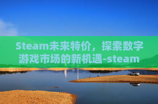 Steam未来特价,探索数字游戏市场的新机遇-steam2026特惠 Steam未来特价,探索数字游戏市场的新机遇-steam2026特惠