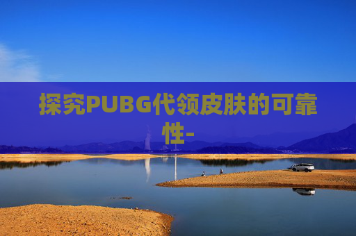 探究PUBG代领皮肤的可靠性- 探究PUBG代领皮肤的可靠性-