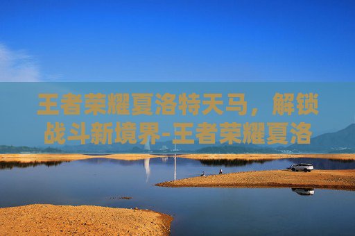 王者荣耀夏洛特天马,解锁战斗新境界-王者荣耀夏洛特天马怎么获得 王者荣耀夏洛特天马,解锁战斗新境界-王者荣耀夏洛特天马怎么获得