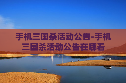 手机三国杀活动公告-手机三国杀活动公告在哪看