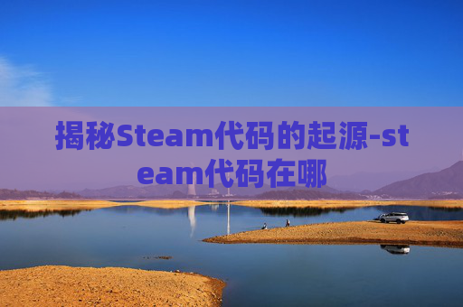 揭秘Steam代码的起源-steam代码在哪 揭秘Steam代码的起源-steam代码在哪