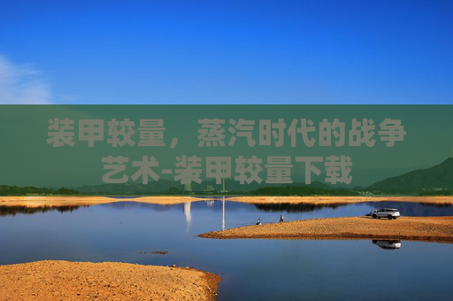 装甲较量,蒸汽时代的战争艺术-装甲较量下载 装甲较量,蒸汽时代的战争艺术-装甲较量下载