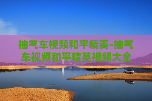 抽气车视频和平精英-抽气车视频和平精英视频大全