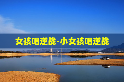 女孩唱逆战-小女孩唱逆战 女孩唱逆战-小女孩唱逆战
