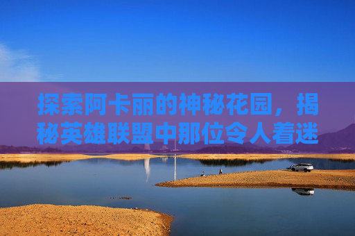 探索阿卡丽的神秘花园，揭秘英雄联盟中那位令人着迷的刺客-LOL阿卡丽图片