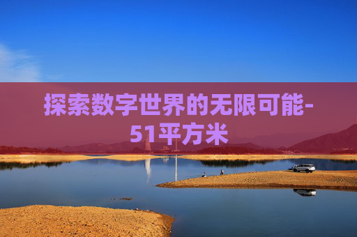 探索数字世界的无限可能-51平方米 探索数字世界的无限可能-51平方米