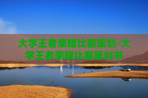 大学王者荣耀比赛策划-大学王者荣耀比赛策划书