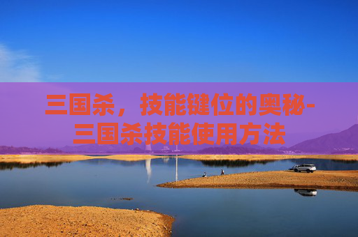 三国杀，技能键位的奥秘-三国杀技能使用方法