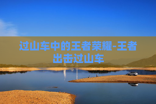 过山车中的王者荣耀-王者出击过山车