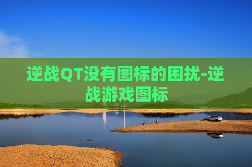 逆战QT没有图标的困扰-逆战游戏图标 逆战QT没有图标的困扰-逆战游戏图标