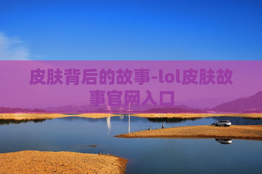 皮肤背后的故事-lol皮肤故事官网入口