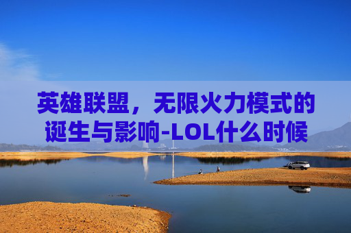 英雄联盟,无限火力模式的诞生与影响-LOL什么时候出无限火力 英雄联盟,无限火力模式的诞生与影响-LOL什么时候出无限火力