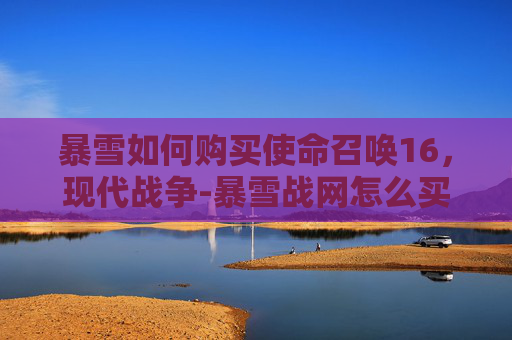 暴雪如何购买使命召唤16,现代战争-暴雪战网怎么买使命召唤16 暴雪如何购买使命召唤16,现代战争-暴雪战网怎么买使命召唤16