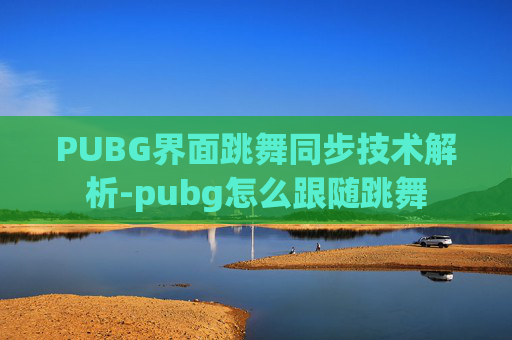 PUBG界面跳舞同步技术解析-pubg怎么跟随跳舞 PUBG界面跳舞同步技术解析-pubg怎么跟随跳舞
