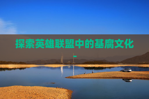 探索英雄联盟中的基腐文化-